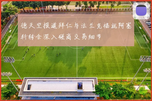 德天空报道拜仁与法兰克福就阿塞科转会深入磋商交易细节
