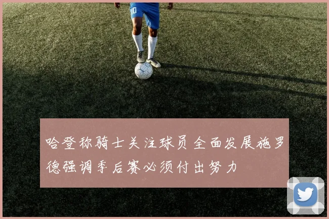 哈登称骑士关注球员全面发展施罗德强调季后赛必须付出努力