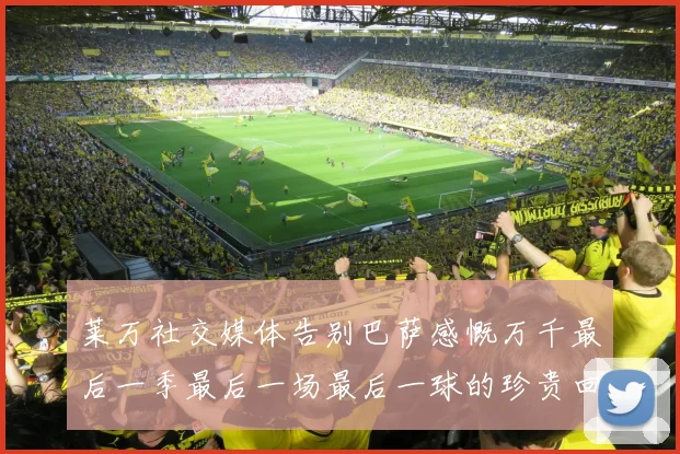 莱万社交媒体告别巴萨感慨万千最后一季最后一场最后一球的珍贵回忆