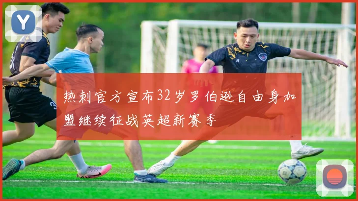 热刺官方宣布32岁罗伯逊自由身加盟继续征战英超新赛季
