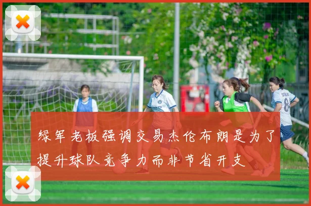 绿军老板强调交易杰伦布朗是为了提升球队竞争力而非节省开支