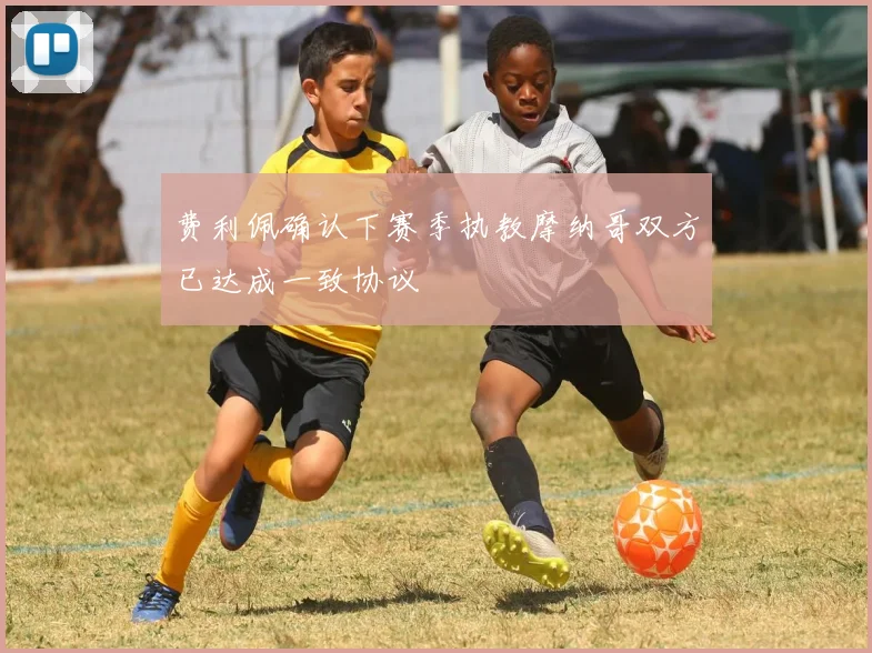 费利佩确认下赛季执教摩纳哥双方已达成一致协议