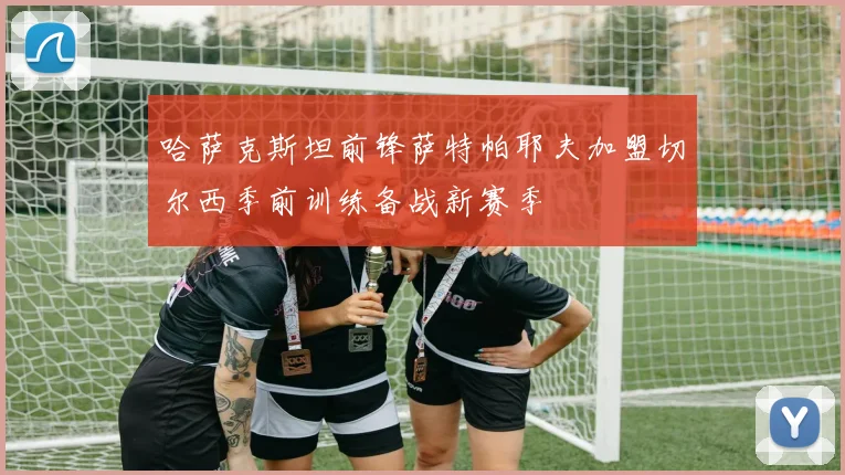 哈萨克斯坦前锋萨特帕耶夫加盟切尔西季前训练备战新赛季