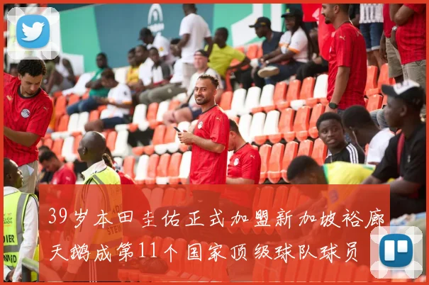 39岁本田圭佑正式加盟新加坡裕廊天鹅成第11个国家顶级球队球员