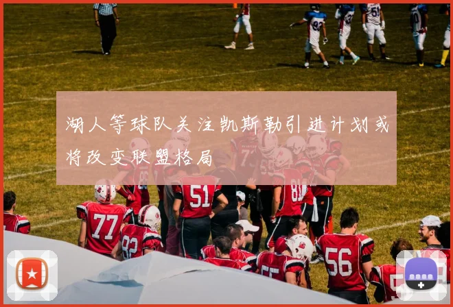 湖人等球队关注凯斯勒引进计划或将改变联盟格局