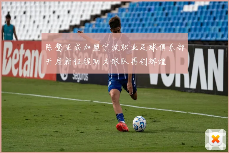 陈骜正式加盟宁波职业足球俱乐部开启新征程助力球队再创辉煌