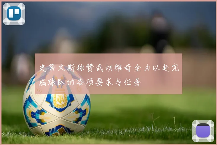 史蒂文斯称赞武切维奇全力以赴完成球队的各项要求与任务