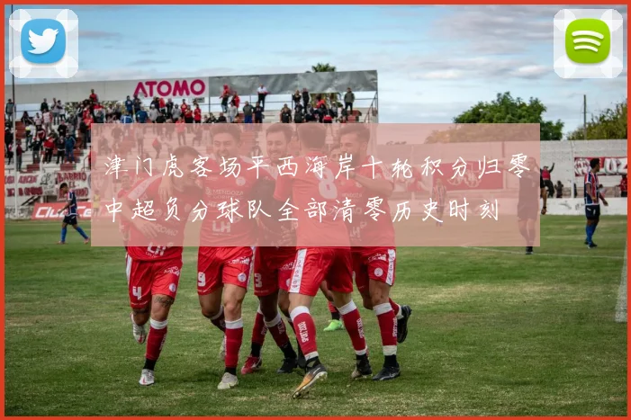 津门虎客场平西海岸十轮积分归零中超负分球队全部清零历史时刻
