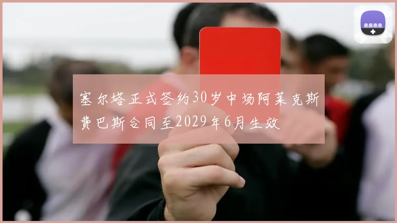 塞尔塔正式签约30岁中场阿莱克斯费巴斯合同至2029年6月生效